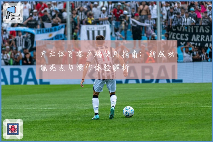 开云体育客户端使用指南：新版功能亮点与操作体验解析