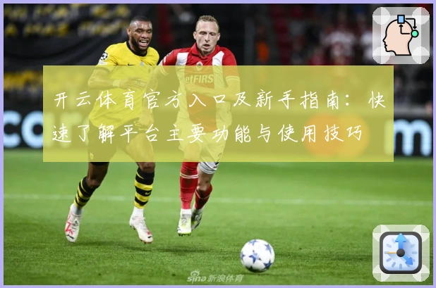 开云体育官方入口及新手指南：快速了解平台主要功能与使用技巧
