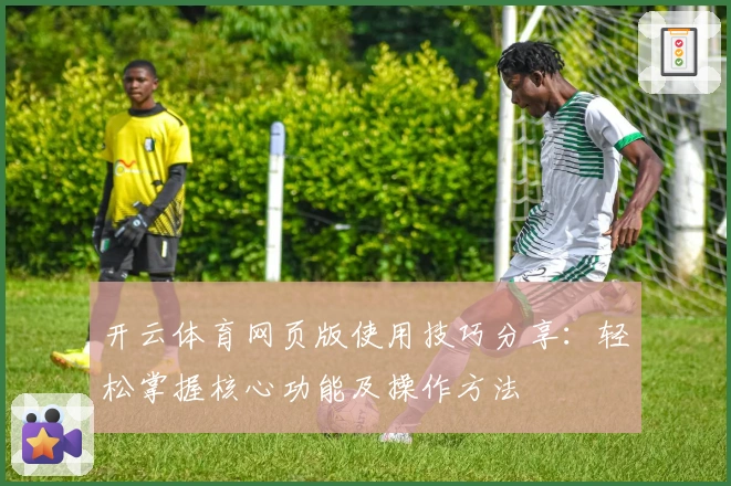 开云体育网页版使用技巧分享：轻松掌握核心功能及操作方法