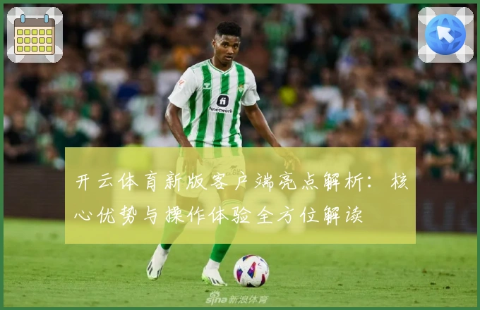 开云体育新版客户端亮点解析：核心优势与操作体验全方位解读