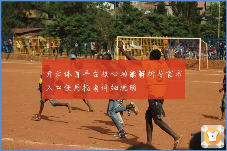 开云体育平台核心功能解析与官方入口使用指南详细说明