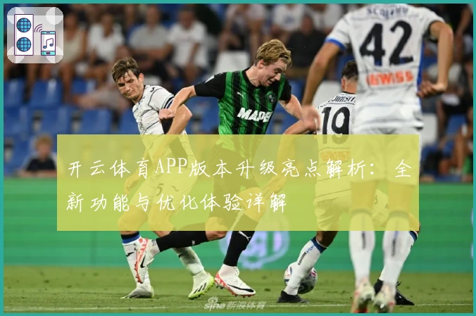 开云体育APP版本升级亮点解析：全新功能与优化体验详解