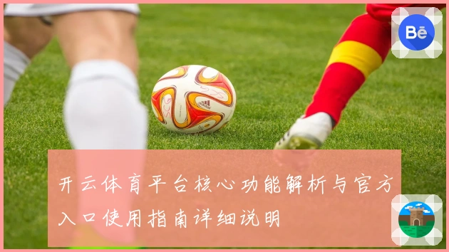 开云体育平台核心功能解析与官方入口使用指南详细说明