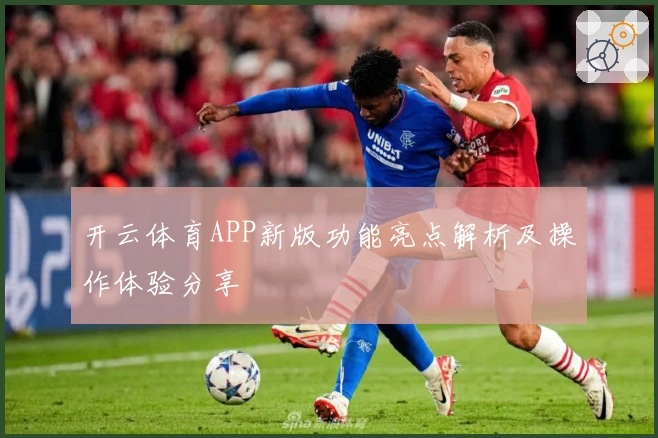 开云体育APP新版功能亮点解析及操作体验分享