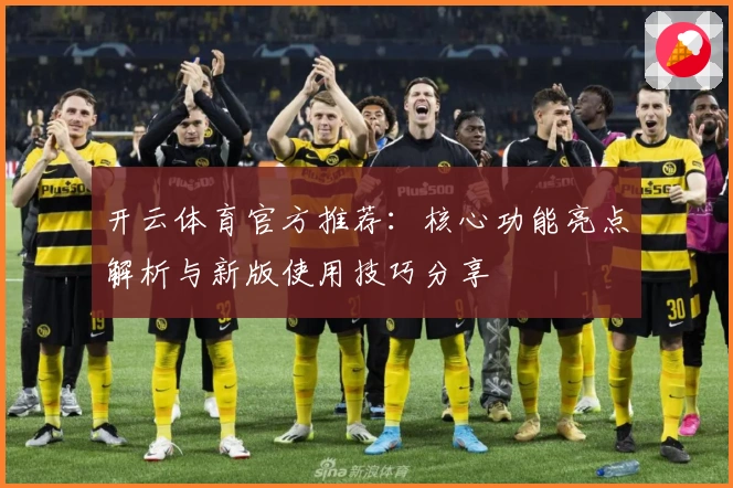 开云体育官方推荐：核心功能亮点解析与新版使用技巧分享