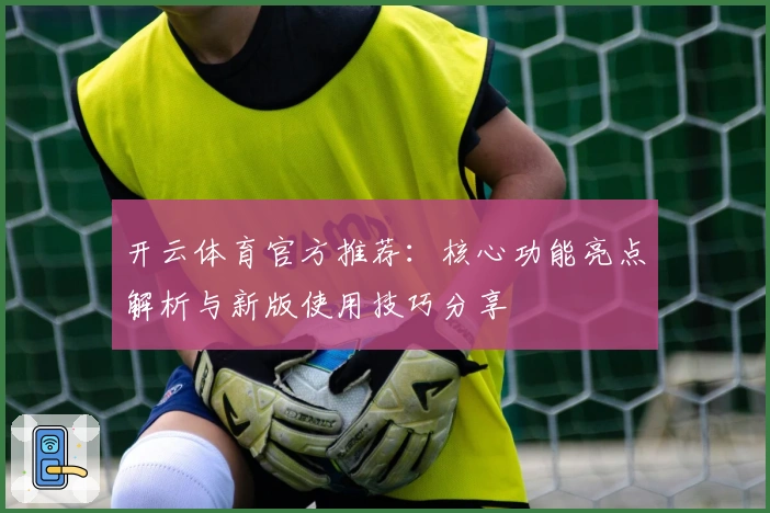 开云体育官方推荐:核心功能亮点解析与新版使用技巧分享