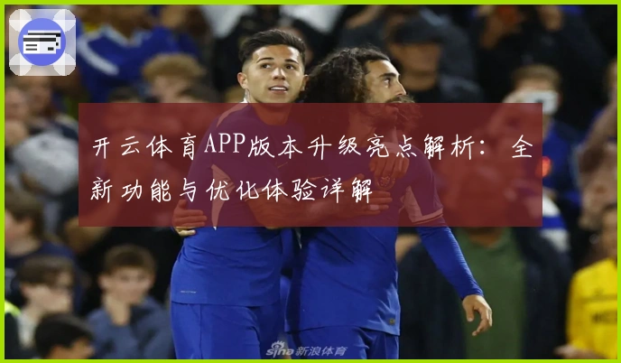 开云体育APP版本升级亮点解析:全新功能与优化体验详解